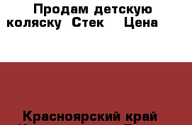 Продам детскую коляску “Стек“ › Цена ­ 4 000 - Красноярский край, Красноярск г. Дети и материнство » Коляски и переноски   . Красноярский край,Красноярск г.